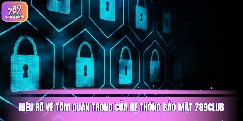 Hiểu rõ về tầm quan trọng của hệ thống bảo mật 789club