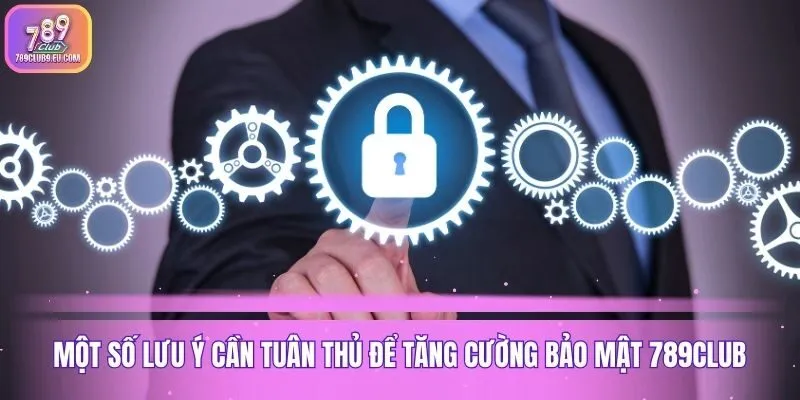 Một số lưu ý cần tuân thủ để tăng cường bảo mật 789club