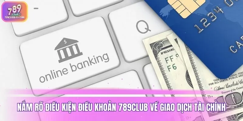 Nắm rõ điều kiện điều khoản 789club về giao dịch tài chính