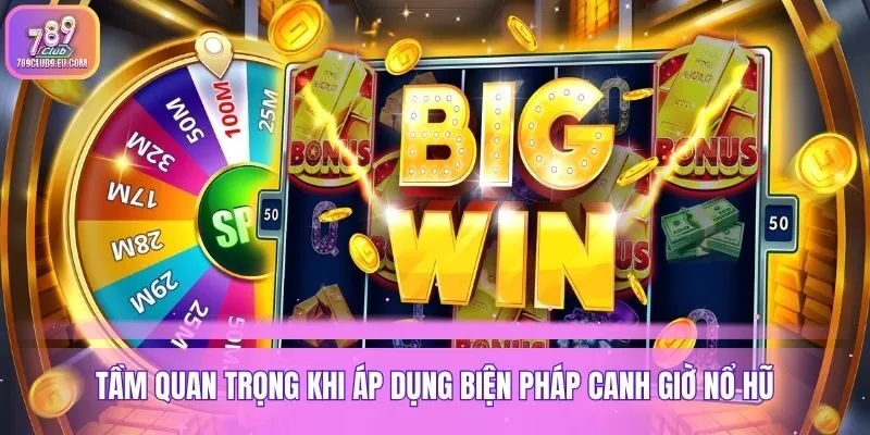 Tầm quan trọng khi áp dụng biện pháp canh giờ nổ hũ
