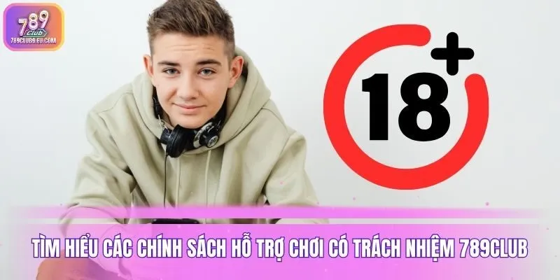 Tìm hiểu các chính sách hỗ trợ chơi có trách nhiệm 789club